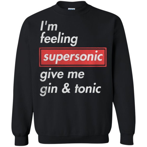 I’M Feeling Supersonic Give Me Gin And Tonic Sweatshirt Moano Store I’M Feeling Supersonic Give Me Gin And Tonic Sweatshirt Moano Store