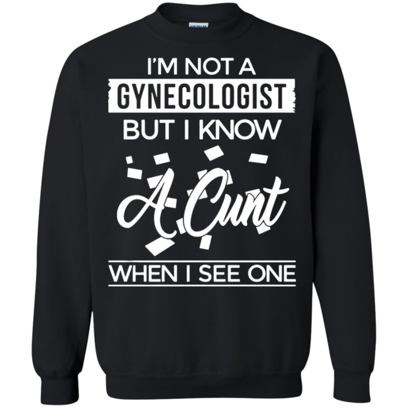 I’M Not A Gynecologist But I Know A Cunt When I See One Sweatshirt Moano Store I’M Not A Gynecologist But I Know A Cunt When I See One Sweatshirt Moano Store