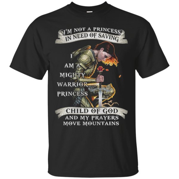 Im Not A Princes In Need Of Saving I Am A Mighty Warrior Princess Child Of God And My Prayers Move Mountains T-Shirt Moano Store