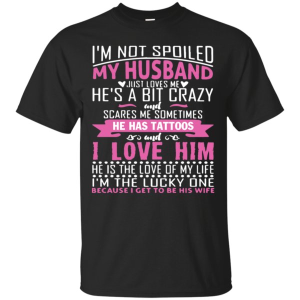 Im Not Spoiled My Husband Just Love Me Hes A Bit Crazy And Scares Me Sometimes He Has Tattoos T-Shirt Moano Store Im Not Spoiled My Husband Just Love Me Hes A Bit Crazy And Scares Me Sometimes He Has Tattoos T-Shirt Moano Store