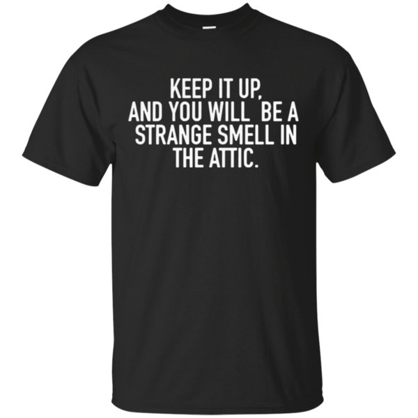 Keep It Up And You Will Be A Strange Smell In The Attic T-Shirt – Moano Store