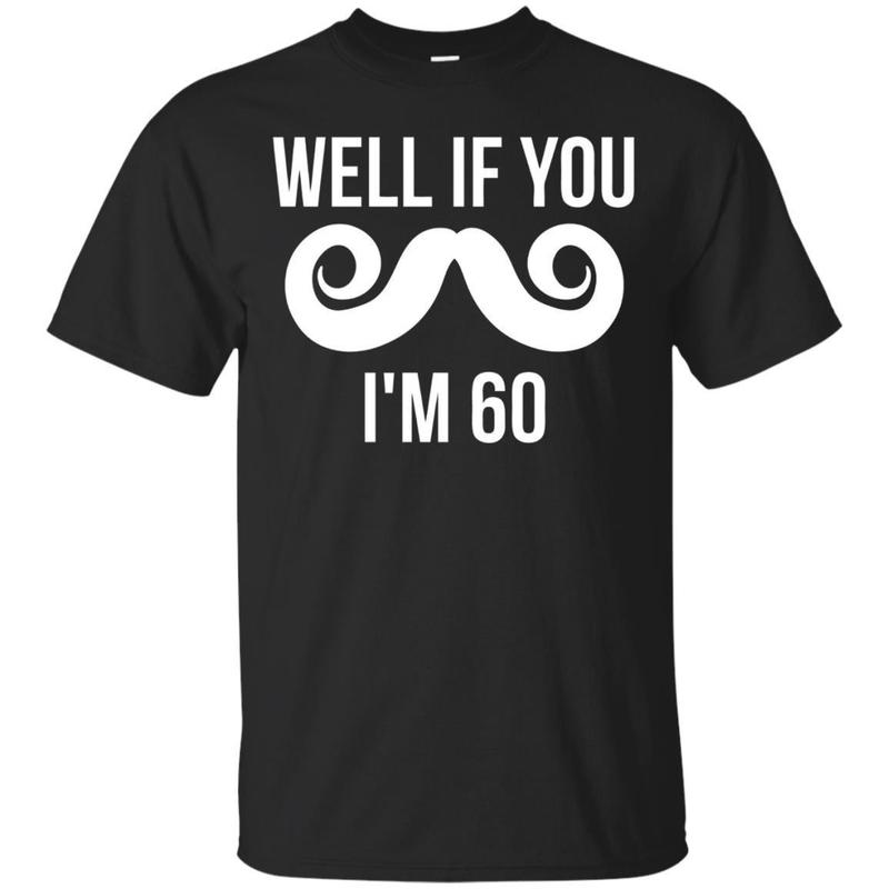 Well If You Mustache I’M 60 Funny 60Th Birthday T-Shirt