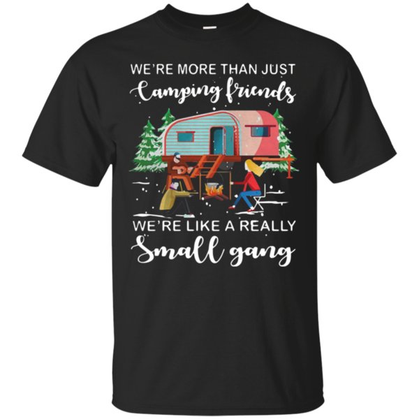 We’Re More Than Just Camping Friends We’Re Like A Really Small Gang Shirt Cotton Shirt