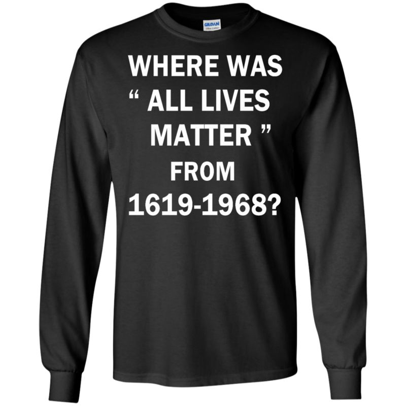 Where Was All Lives Matter Between 1619 And 1968 T Shirts 2 » Cool Gifts for You - Mfamilygift Where Was All Lives Matter Between 1619 And 1968 T Shirts 2