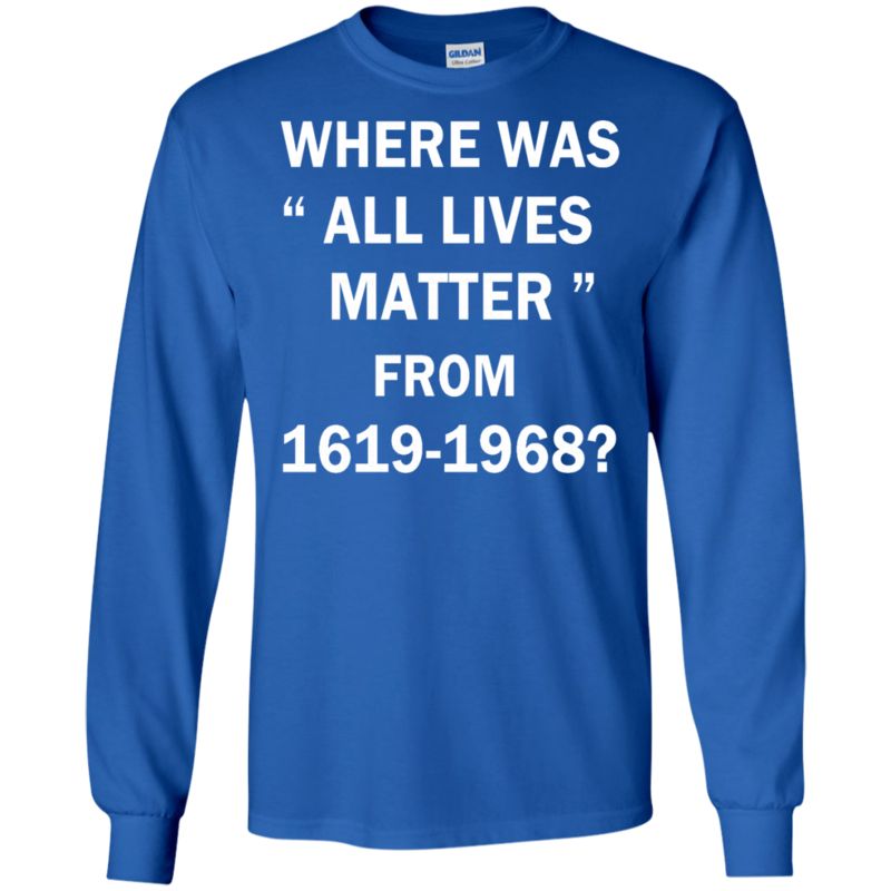 Where Was All Lives Matter Between 1619 And 1968 T Shirts 3 » Cool Gifts for You - Mfamilygift Where Was All Lives Matter Between 1619 And 1968 T Shirts 3