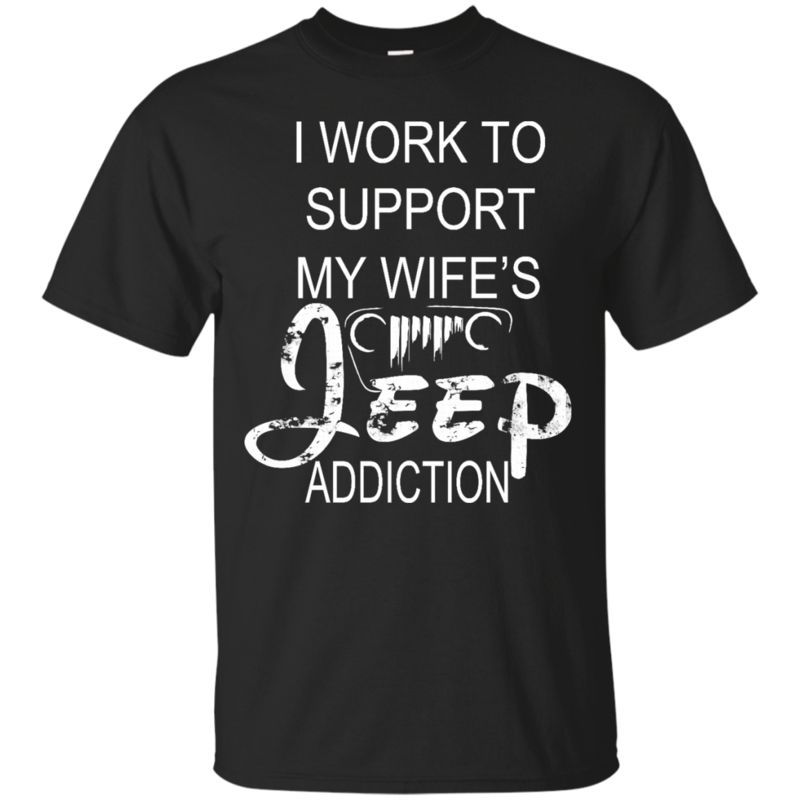 Wife Jeep Love Shirts I Work To Support My Wife’S Jeep Addiction