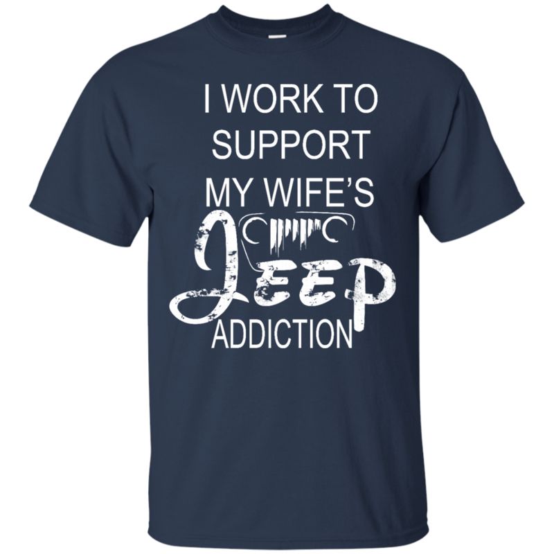Wife Jeep Love Shirts I Work To Support My Wife’S Jeep Addiction 1