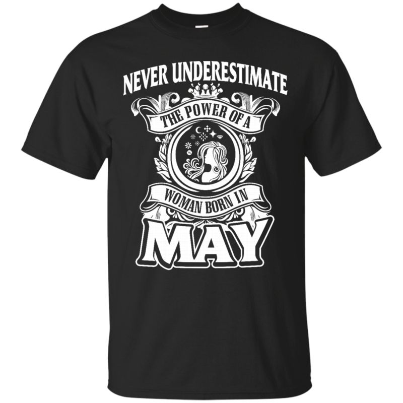 Woman May Never Underestimate Power Of Woman Born In May T Shirts