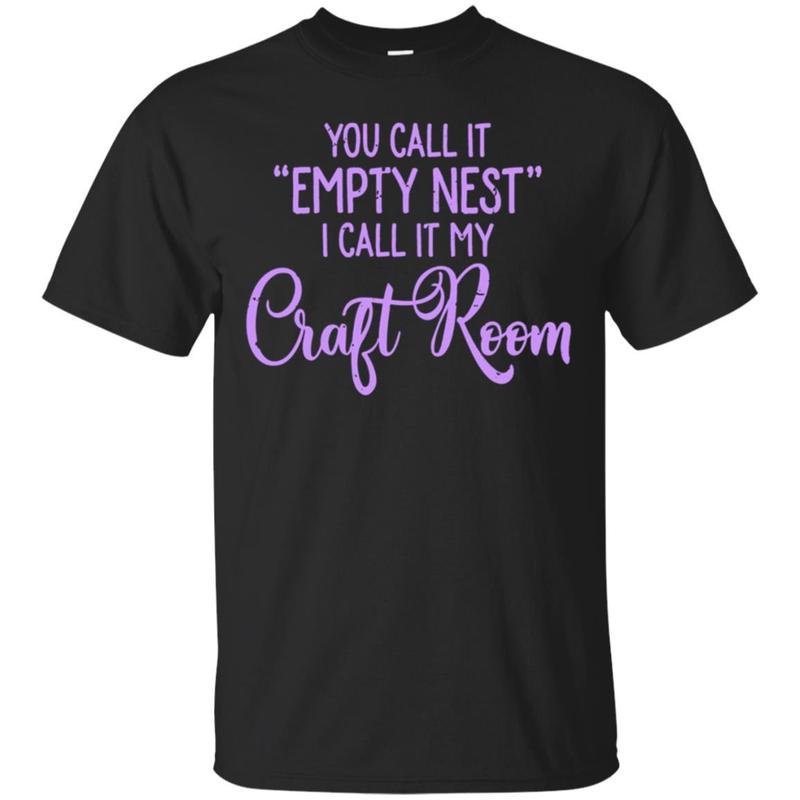 You Call It Empty Nest I Call It My Craft Room T Shirt Mom