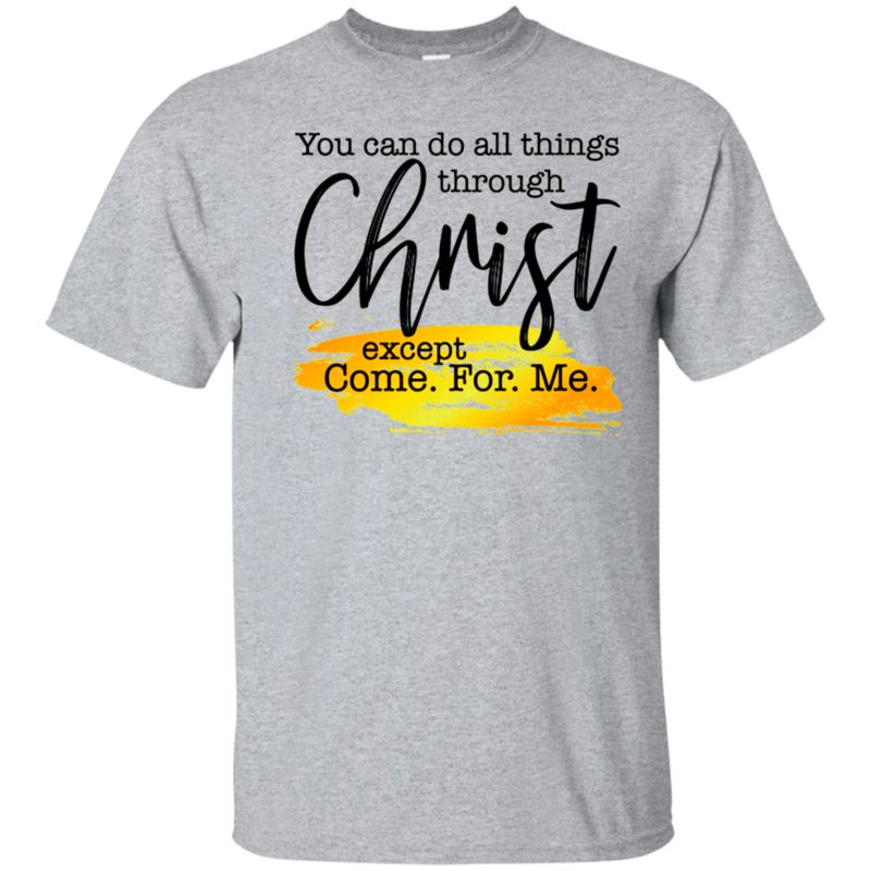 You Can Do All Things Through Christ Except Come For Me T Shirt Hoodie Sweater You Can Do All Things Through Christ Except Come For Me T Shirt Hoodie Sweater