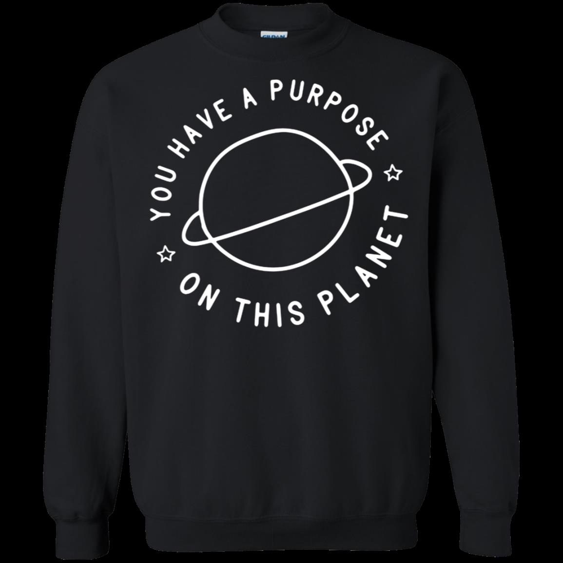You Have A Purpose On This Planet Shirtyou Have A Purpose On This Planet Shirt Sweatshirt