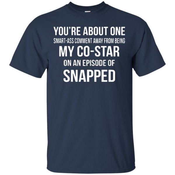 You’Re About One Smart Ass Comment Away From Being My Co Star On An Episode Of Snapped Shirt Cotton Shirt 1 » Cool Gifts for You - Mfamilygift You’Re About One Smart Ass Comment Away From Being My Co Star On An Episode Of Snapped Shirt Cotton Shirt 1