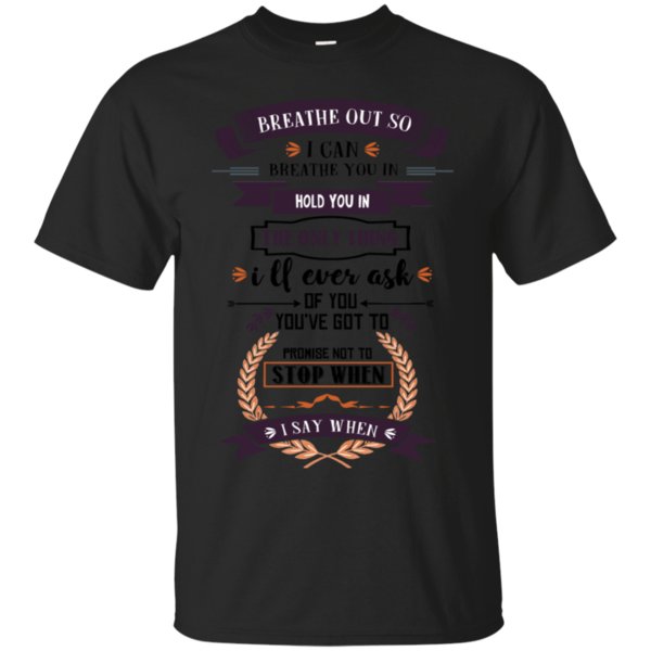 Breathe Not Stop When I Can Breathe Hold Ask You Not Stop When I Say When T Shirt Hoodies Sweatshirt