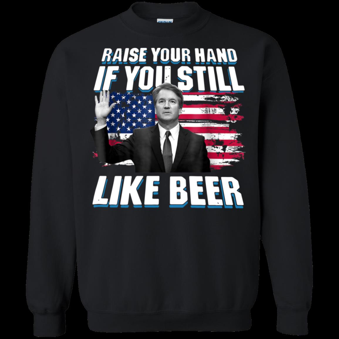 Brett Kavanaugh Raise Hand Still Like Beer Shirt Sweatshirt Brett Kavanaugh Raise Hand Still Like Beer Shirt Sweatshirt