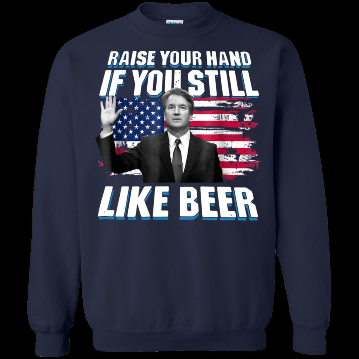 Brett Kavanaugh Raise Hand Still Like Beer Shirt Sweatshirt 1 » Cool Gifts for You - Mfamilygift Brett Kavanaugh Raise Hand Still Like Beer Shirt Sweatshirt 1