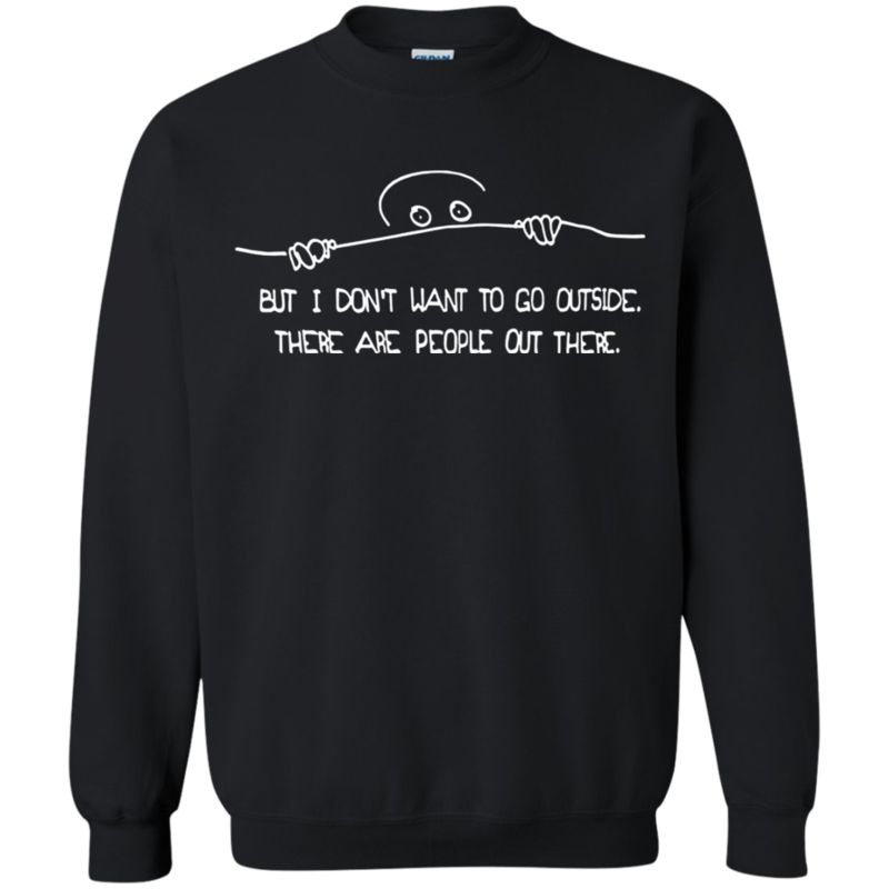 But I Don?t Want To Go Outside There Are People Out There T Shirt Hoodie Sweater 3 » Cool Gifts for You - Mfamilygift But I Don?t Want To Go Outside There Are People Out There T Shirt Hoodie Sweater 3