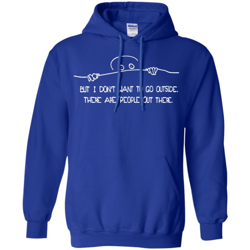 But I Don?t Want To Go Outside There Are People Out There T Shirt Hoodie Sweater 4 » Cool Gifts for You - Mfamilygift But I Don?t Want To Go Outside There Are People Out There T Shirt Hoodie Sweater 4