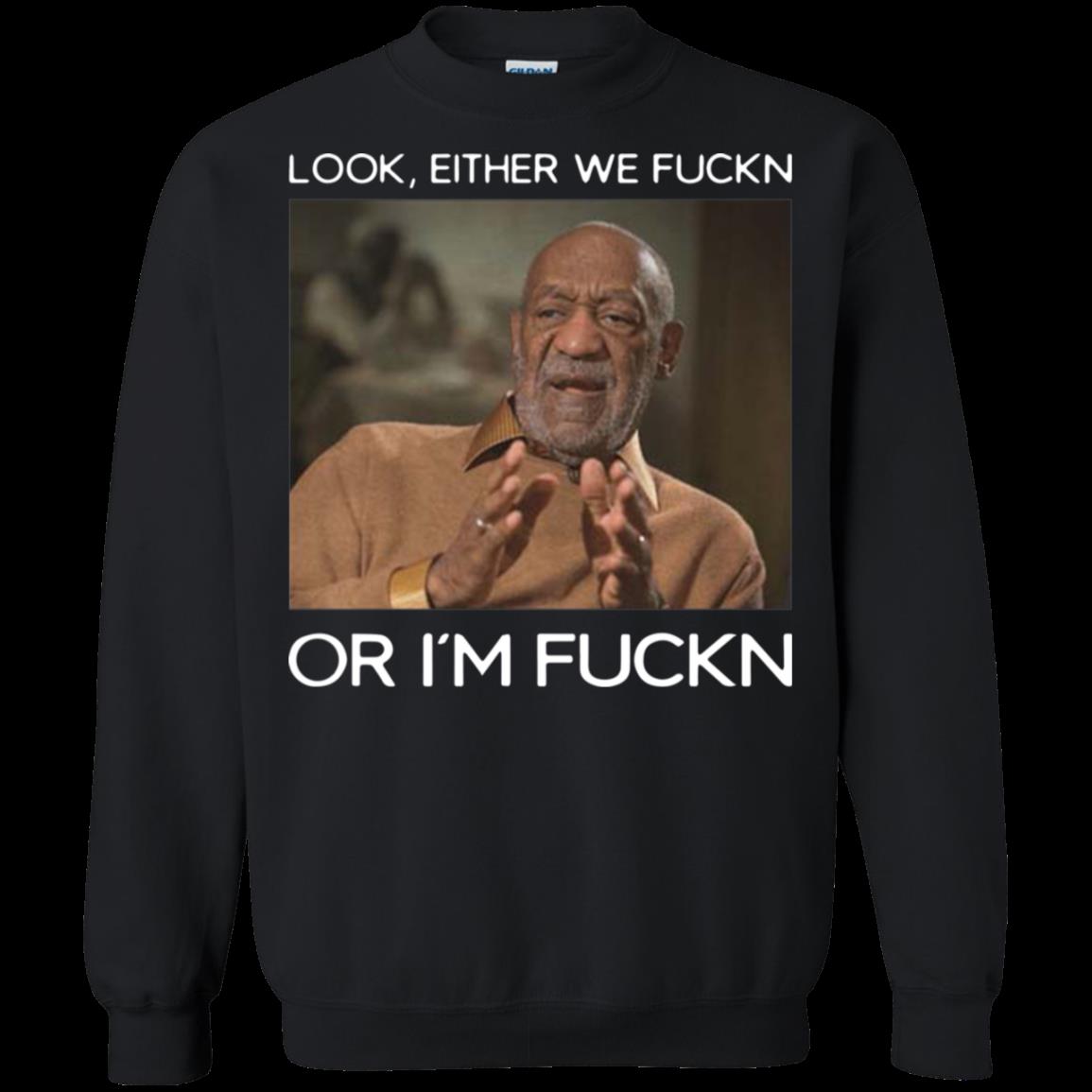 Buy Bill Cosby Look Either We Fuckn Or I'm Fuckn Sweatshirt ' Moano store Buy Bill Cosby Look Either We Fuckn Or I'm Fuckn Sweatshirt ' Moano store