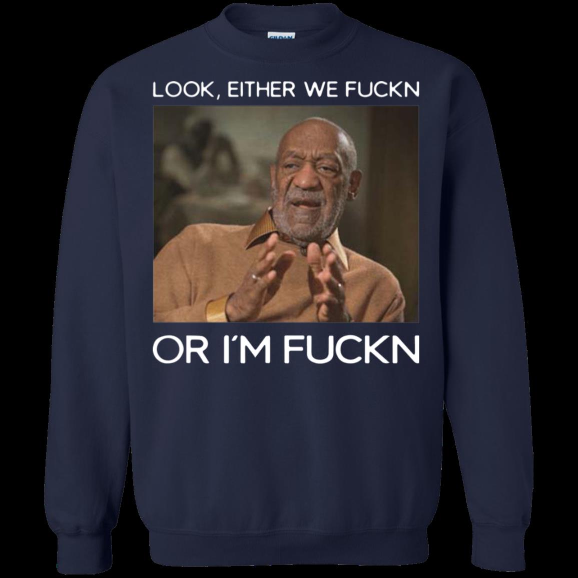 Buy Bill Cosby Look Either We Fuckn Or Im Fuckn Sweatshirt Moano store 1 » Cool Gifts for You - Mfamilygift Buy Bill Cosby Look Either We Fuckn Or Im Fuckn Sweatshirt Moano store 1