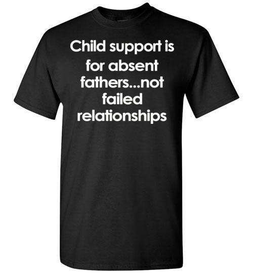 Buy Child support is for absent fathers-not failed relationships Tshirt Buy Child support is for absent fathers-not failed relationships Tshirt