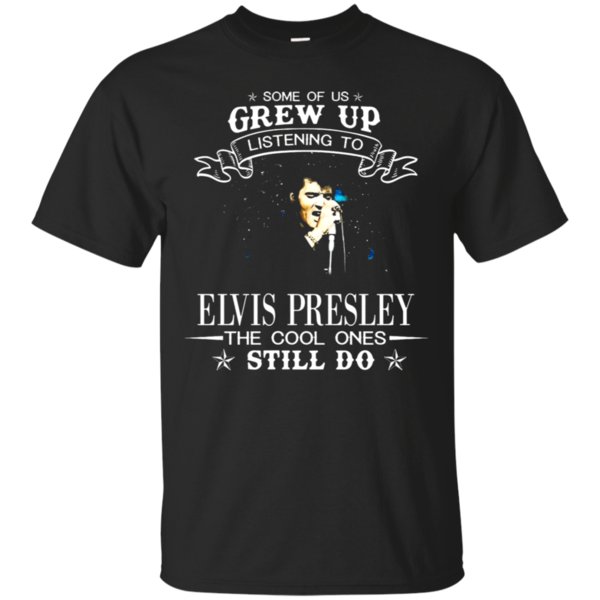 Buy Some Of Us Grew Up Listening To Elvis Presley T-Shirt