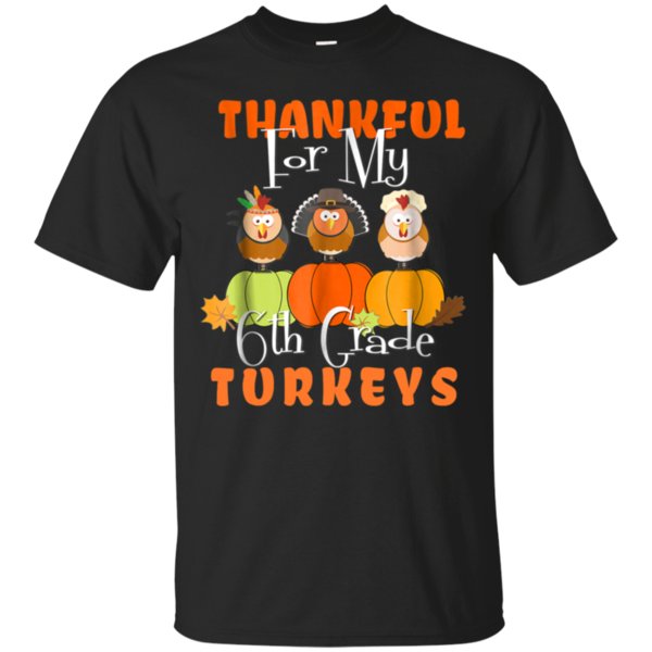 Buy Thankful For My 6th Grade Turkeys Shirt Teacher Thanksgiving G200 Gildan Ultra Cotton T-Shirt Buy Thankful For My 6th Grade Turkeys Shirt Teacher Thanksgiving G200 Gildan Ultra Cotton T-Shirt