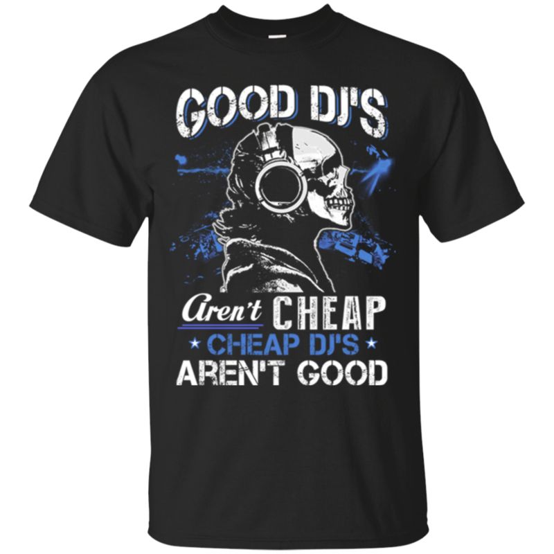 Cheap Djs Aren?t Good, Good Djs Aren?t Cheap Dj T Shirt Hoodies Sweatshirt