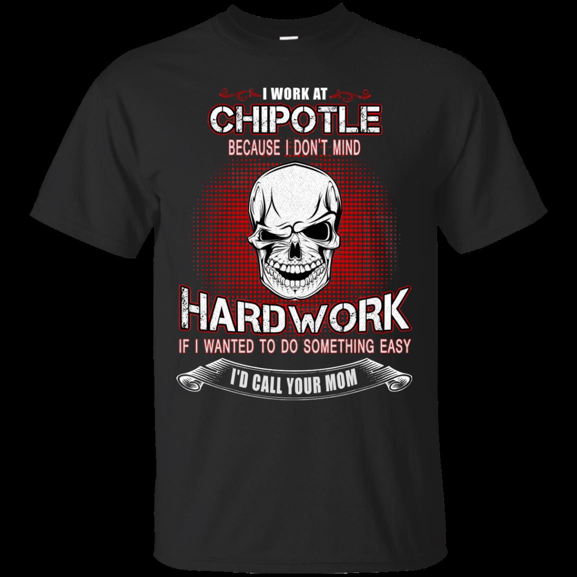 Chipotle Worker Shirts Because I Don't Mind Hard Work