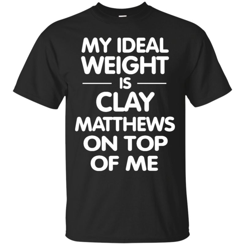 Clay Matthews Funny My Ideal Weight Is Clay Matthews On Top Of Me T Shirt Hoodies Sweatshirt