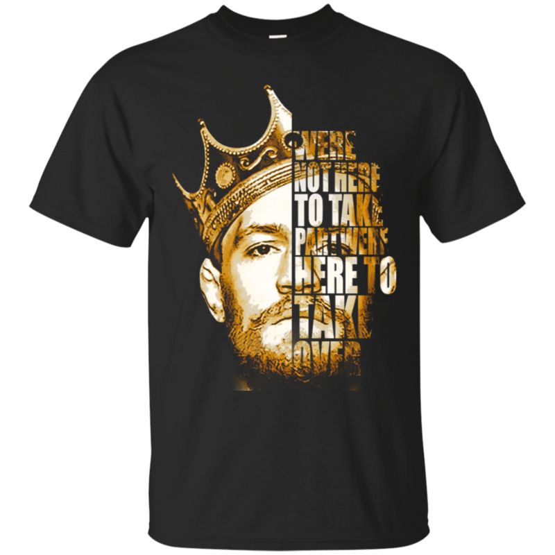 Conor Mcgregor Were Not Here To Take Part Were Here To Take Over T Shirt Hoodies Sweatshirt