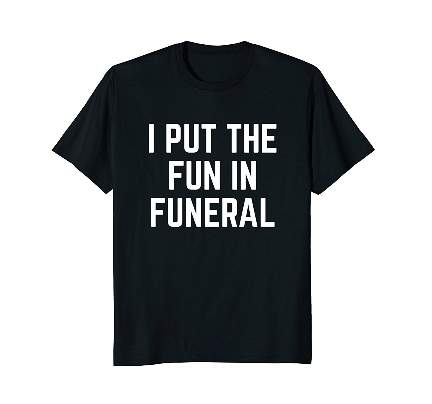 I Put the Fun in Funeral Funny T-Shirt I Put the Fun in Funeral Funny T-Shirt