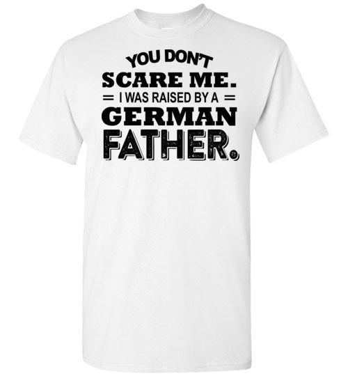 Cover your body with amazing You Don't Scare Me I Was Raised By A German Father Shirt Cover your body with amazing You Don't Scare Me I Was Raised By A German Father Shirt