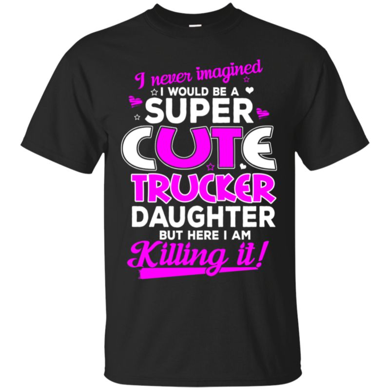 Daughter I Never Imagined You?re A Super Cute Trucker Daughter T Shirt Hoodies Sweatshirt