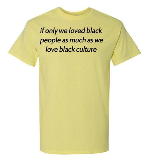 Get Here If Only We Loved Black People As Much As We Love Black Culture Tshirt 1 » Cool Gifts for You - Mfamilygift Get Here If Only We Loved Black People As Much As We Love Black Culture Tshirt 1
