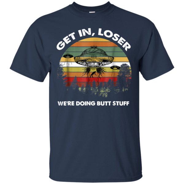 Get In Loser We?re Doing Butt Stuff Shirt Cotton Shirt 1 » Cool Gifts for You - Mfamilygift Get In Loser We?re Doing Butt Stuff Shirt Cotton Shirt 1