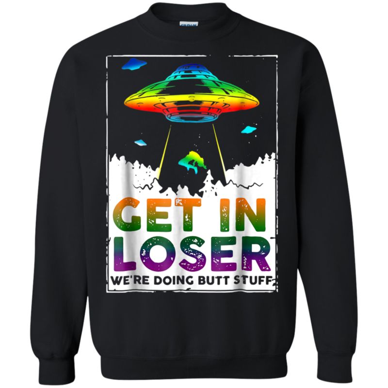 Get In Loser We?re Doing Butt Stuff Shirt Sweatshirt Get In Loser We?re Doing Butt Stuff Shirt Sweatshirt