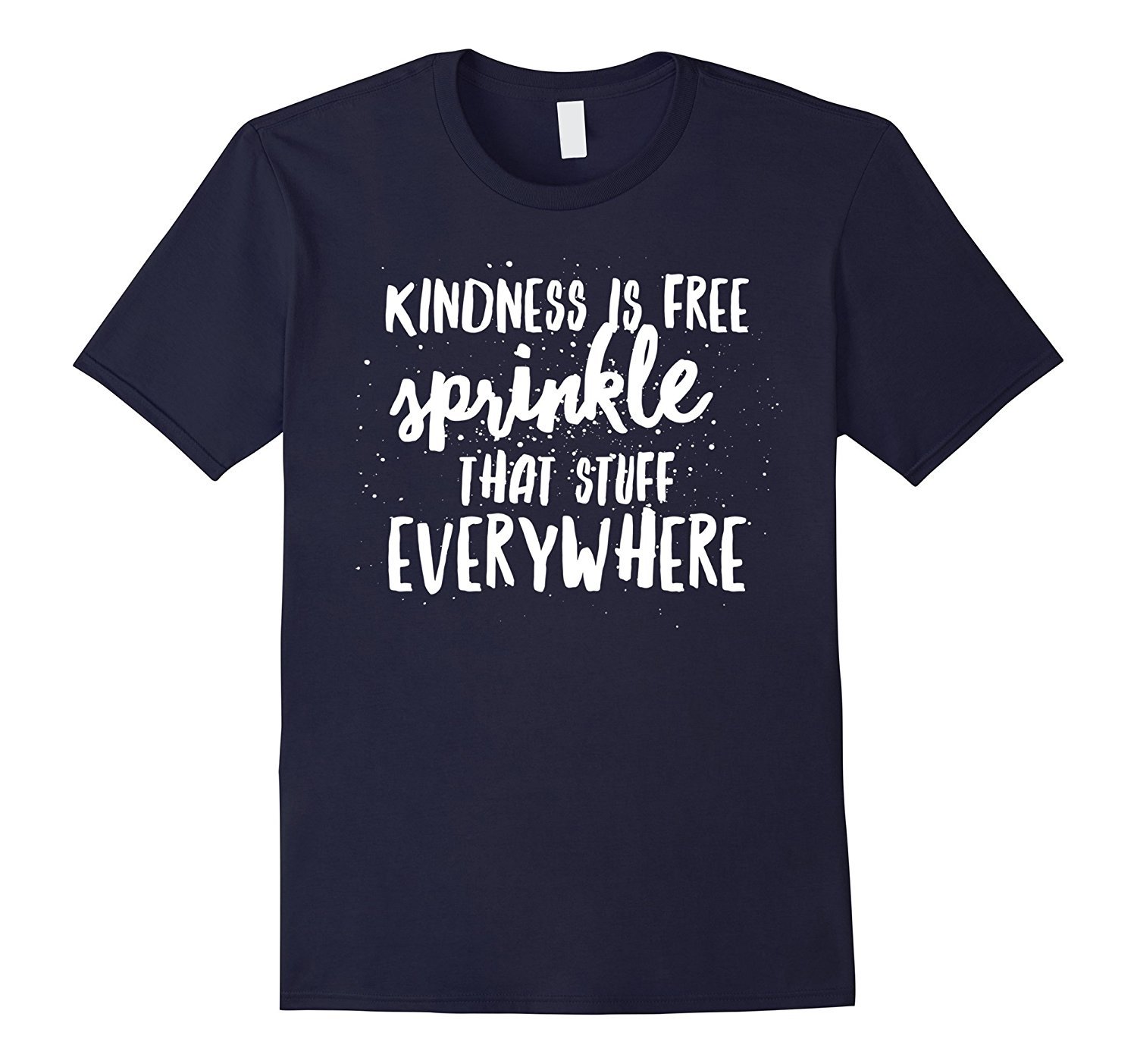 Kindness Is Free Sprinkle That Stuff Everywhere T-Shirt Kindness Is Free Sprinkle That Stuff Everywhere T-Shirt