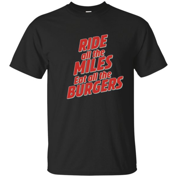 Get Now Ride all the Miles Eat all the Burgers BIke T-shirt