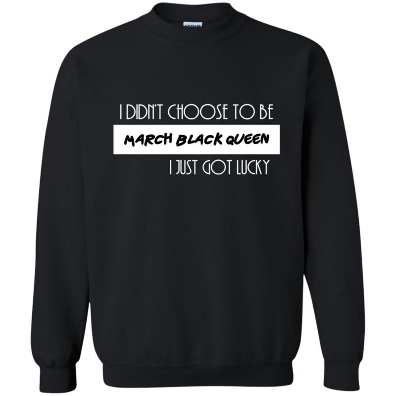 I Didn’t Choose To Be March Black Queen I Just Got Lucky T Shirt Hoodie Sweater 3 » Cool Gifts for You - Mfamilygift I Didn’t Choose To Be March Black Queen I Just Got Lucky T Shirt Hoodie Sweater 3