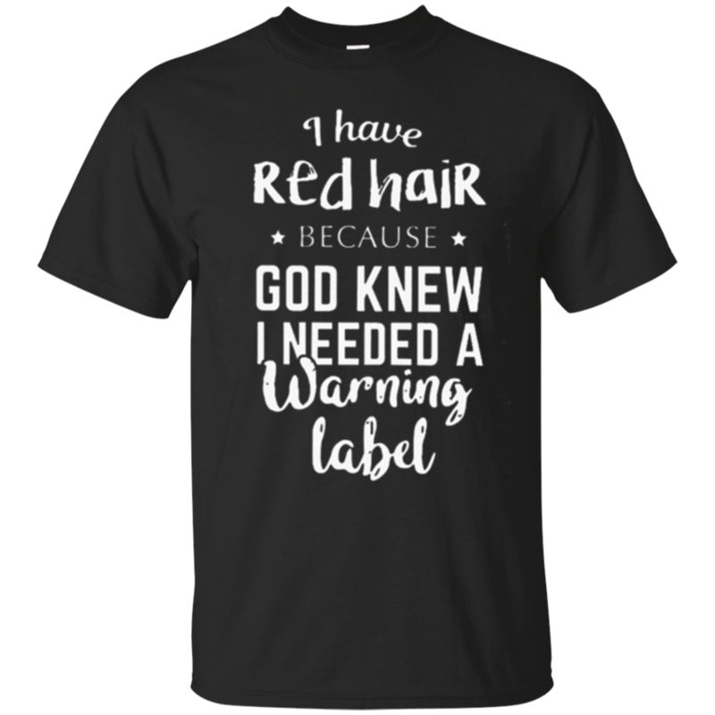 I Have Red Hair Because God Knew I Needed A Warning Label T Shirt Hoodie Sweater