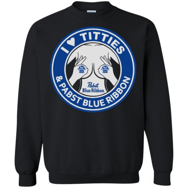 I Love Titties And Pabst Blue Ribbon Shirt Sweatshirt
