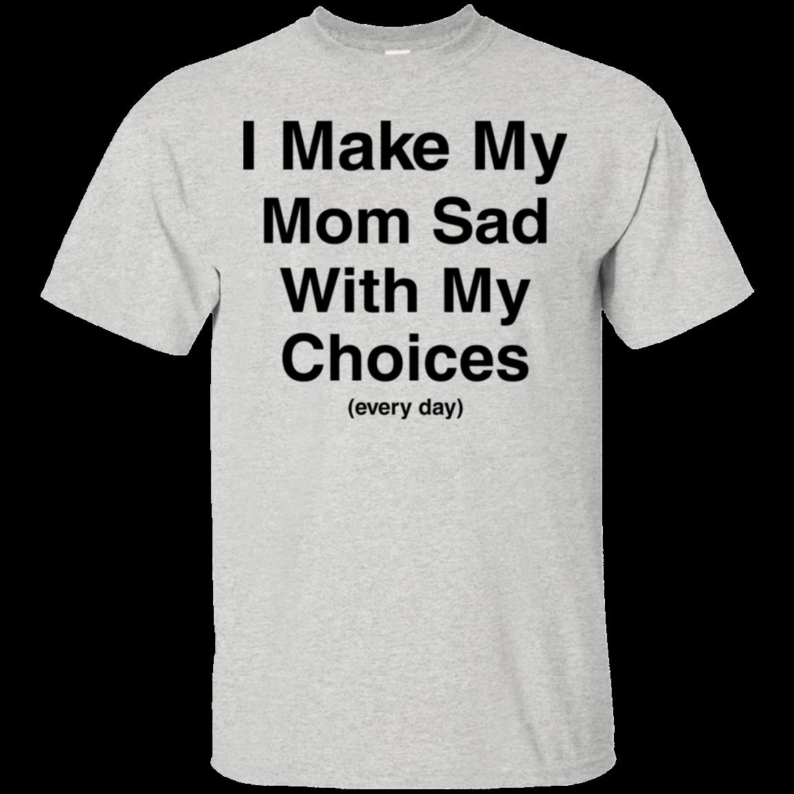 I Make My Mom Sad With My Choices Everyday Shirt Cotton Shirt