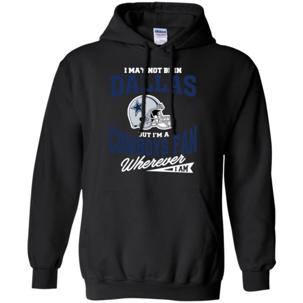 I May Not Be In Dallas But I'm A Cowboys Fan Wherever I Am T Shirt Hoodie