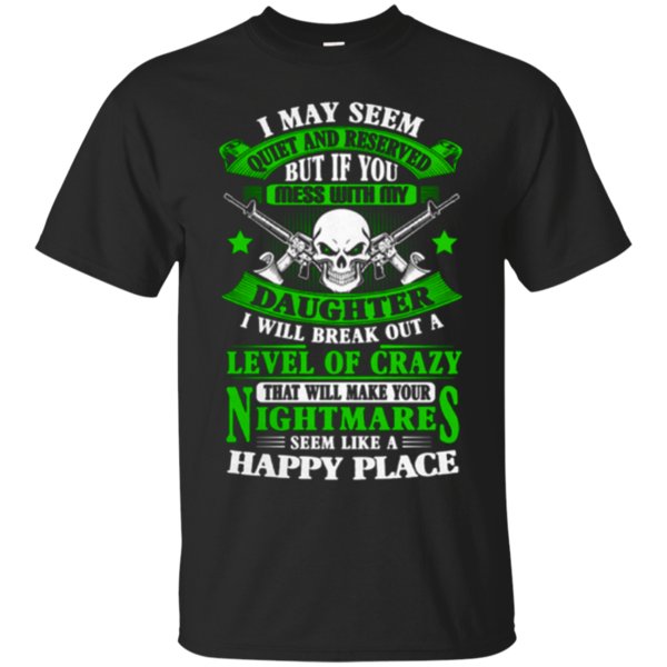 I May Seem Quiet And Reserved But If You Mess With My Daughter T Shirt Hoodie Sweater
