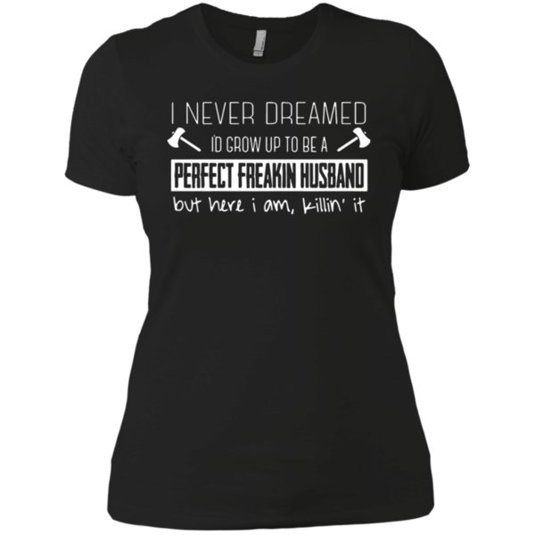 I Never Dreamed I'd Grow Up To Be A Perfect Freakin Husband Shirt Ladies’ Boyfriend Shirt