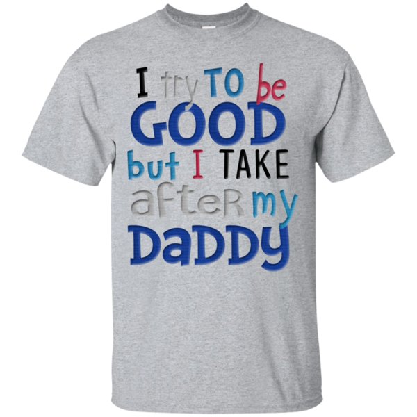 I Try To Be Good But I Take After My Daddy T Shirt Hoodie Sweater