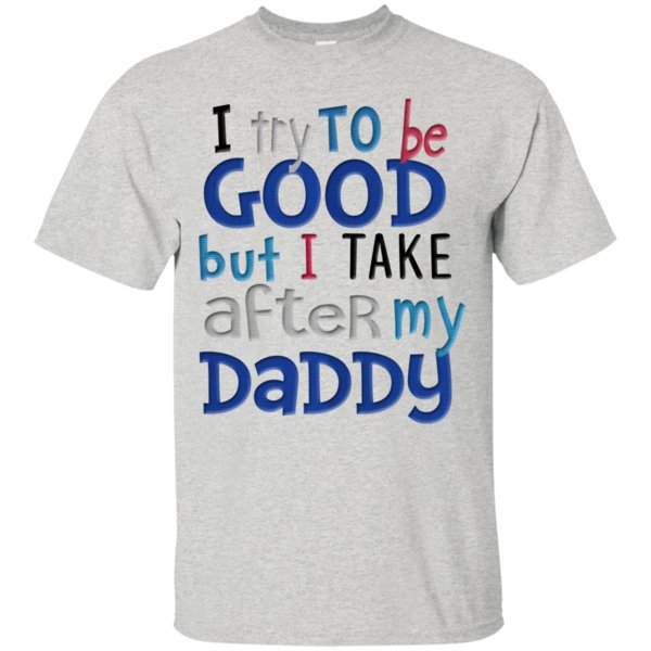 I Try To Be Good But I Take After My Daddy T Shirt Hoodie Sweater 1 » Cool Gifts for You - Mfamilygift I Try To Be Good But I Take After My Daddy T Shirt Hoodie Sweater 1
