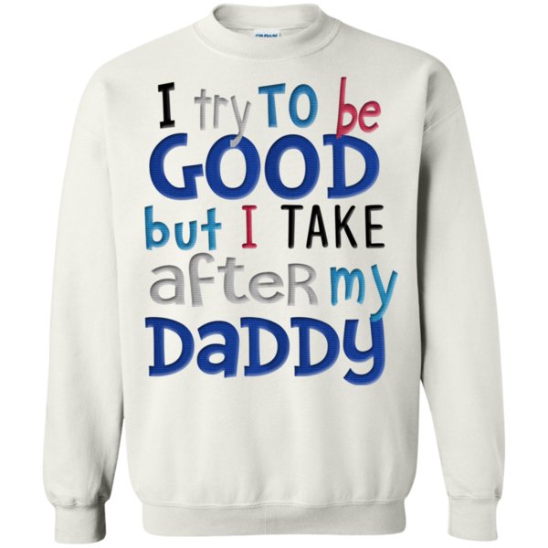 I Try To Be Good But I Take After My Daddy T Shirt Hoodie Sweater 2 » Cool Gifts for You - Mfamilygift I Try To Be Good But I Take After My Daddy T Shirt Hoodie Sweater 2