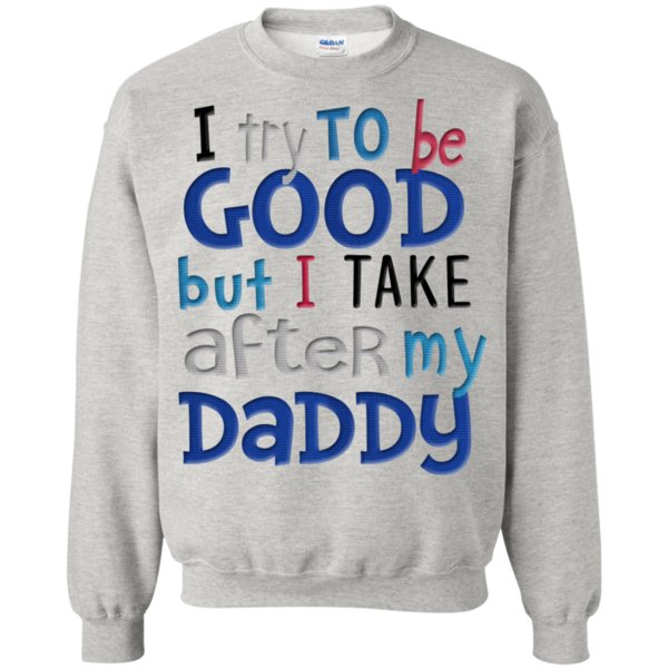 I Try To Be Good But I Take After My Daddy T Shirt Hoodie Sweater 3 » Cool Gifts for You - Mfamilygift I Try To Be Good But I Take After My Daddy T Shirt Hoodie Sweater 3