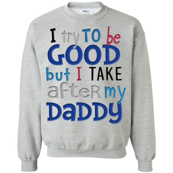 I Try To Be Good But I Take After My Daddy T Shirt Hoodie Sweater 4 » Cool Gifts for You - Mfamilygift I Try To Be Good But I Take After My Daddy T Shirt Hoodie Sweater 4